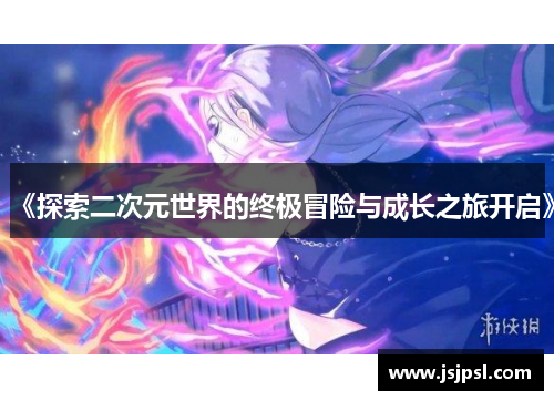 《探索二次元世界的终极冒险与成长之旅开启》