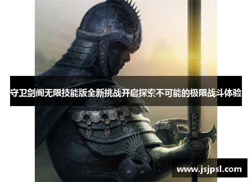 守卫剑阁无限技能版全新挑战开启探索不可能的极限战斗体验