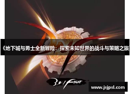 《地下城与勇士全新冒险：探索未知世界的战斗与策略之旅》