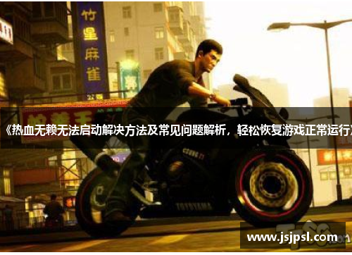 《热血无赖无法启动解决方法及常见问题解析，轻松恢复游戏正常运行》